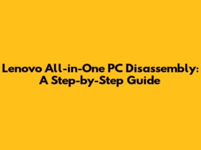 Lenovo All-in-One PC Disassembly: A Step-by-Step Guide