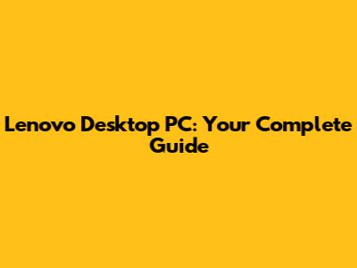 Lenovo Desktop PC: Your Complete Guide