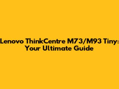 Lenovo ThinkCentre M73/M93 Tiny: Your Ultimate Guide