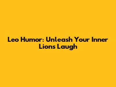 Leo Humor: Unleash Your Inner Lion's Laugh