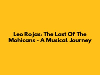 Leo Rojas: The Last Of The Mohicans - A Musical Journey