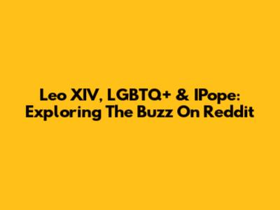Leo XIV, LGBTQ+ & IPope: Exploring The Buzz On Reddit