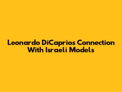 Leonardo DiCaprio's Connection With Israeli Models