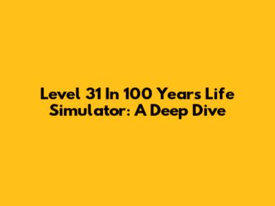 Level 31 In 100 Years Life Simulator: A Deep Dive