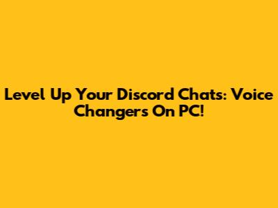 Level Up Your Discord Chats: Voice Changers On PC!