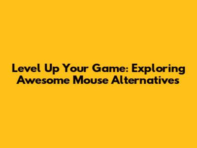 Level Up Your Game: Exploring Awesome Mouse Alternatives