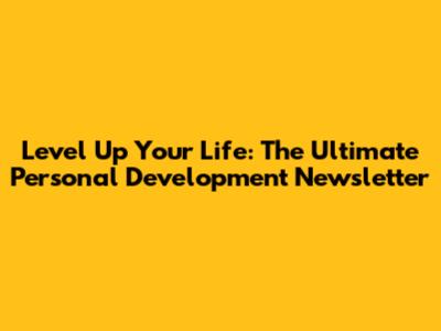 Level Up Your Life: The Ultimate Personal Development Newsletter