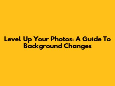 Level Up Your Photos: A Guide To Background Changes