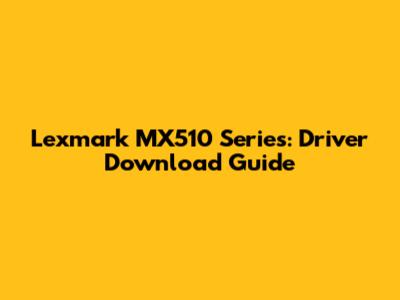 Lexmark MX510 Series: Driver Download Guide