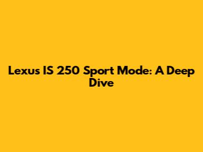 Lexus IS 250 Sport Mode: A Deep Dive