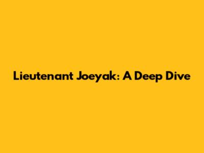 Lieutenant Joeyak: A Deep Dive