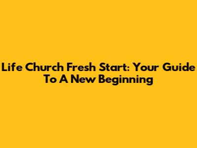 Life Church Fresh Start: Your Guide To A New Beginning