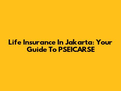 Life Insurance In Jakarta: Your Guide To PSEICARSE