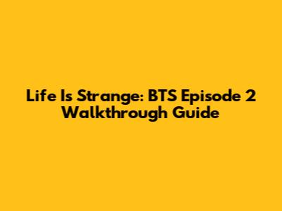 Life Is Strange: BTS Episode 2 Walkthrough Guide