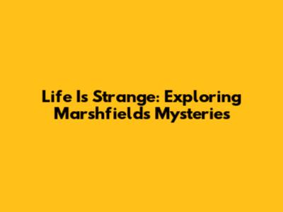 Life Is Strange: Exploring Marshfield's Mysteries