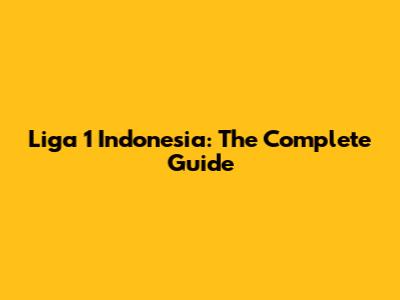 Liga 1 Indonesia: The Complete Guide