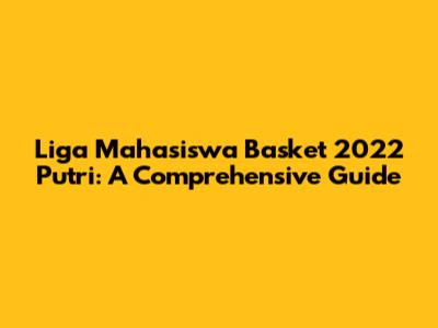 Liga Mahasiswa Basket 2022 Putri: A Comprehensive Guide