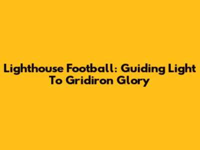 Lighthouse Football: Guiding Light To Gridiron Glory