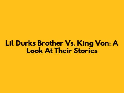 Lil Durk's Brother Vs. King Von: A Look At Their Stories