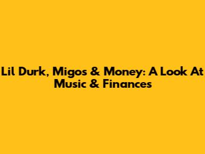 Lil Durk, Migos & Money: A Look At Music & Finances