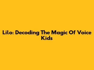 Lilo: Decoding The Magic Of Voice Kids