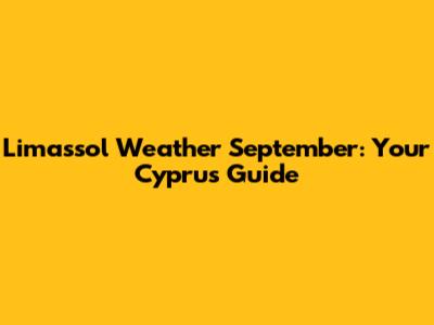 Limassol Weather September: Your Cyprus Guide