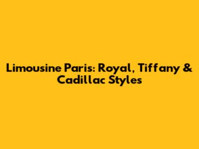 Limousine Paris: Royal, Tiffany & Cadillac Styles