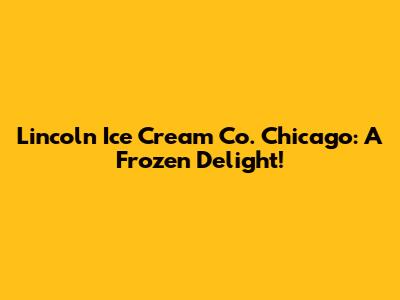 Lincoln Ice Cream Co. Chicago: A Frozen Delight!