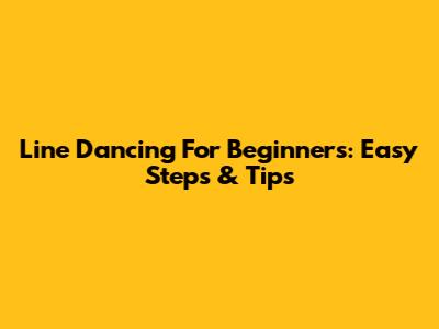 Line Dancing For Beginners: Easy Steps & Tips