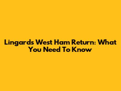 Lingard's West Ham Return: What You Need To Know