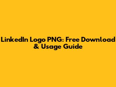 LinkedIn Logo PNG: Free Download & Usage Guide