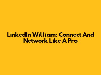 LinkedIn William: Connect And Network Like A Pro
