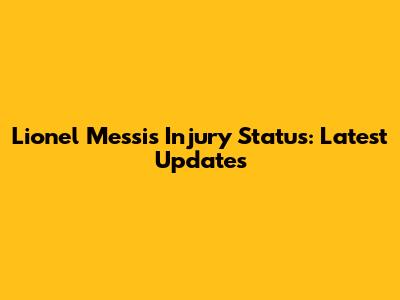 Lionel Messi's Injury Status: Latest Updates