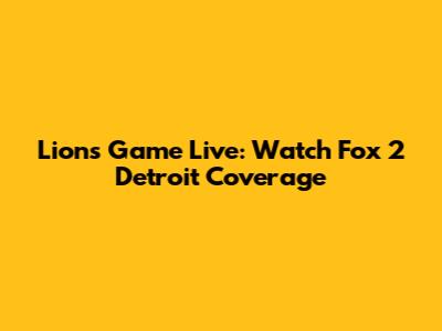 Lions Game Live: Watch Fox 2 Detroit Coverage