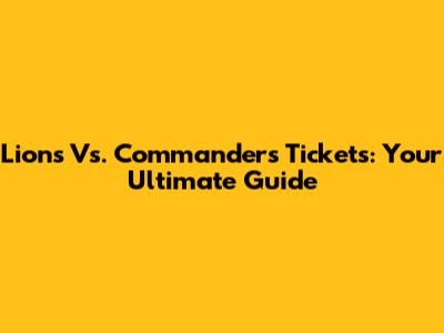 Lions Vs. Commanders Tickets: Your Ultimate Guide