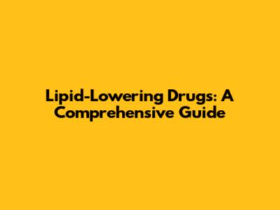 Lipid-Lowering Drugs: A Comprehensive Guide