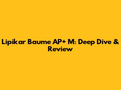 Lipikar Baume AP+ M: Deep Dive & Review