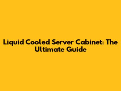 Liquid Cooled Server Cabinet: The Ultimate Guide
