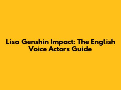 Lisa Genshin Impact: The English Voice Actor's Guide