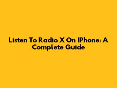 Listen To Radio X On IPhone: A Complete Guide
