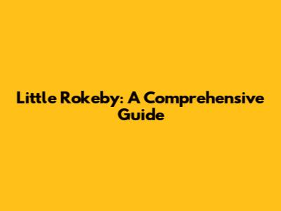 Little Rokeby: A Comprehensive Guide