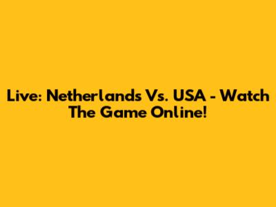 Live: Netherlands Vs. USA - Watch The Game Online!