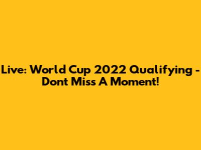 Live: World Cup 2022 Qualifying - Don't Miss A Moment!