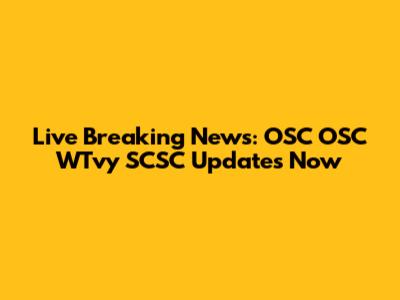 Live Breaking News: OSC OSC WTvy SCSC Updates Now