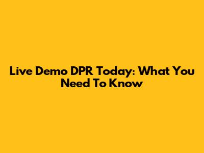 Live Demo DPR Today: What You Need To Know