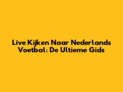 Live Kijken Naar Nederlands Voetbal: De Ultieme Gids