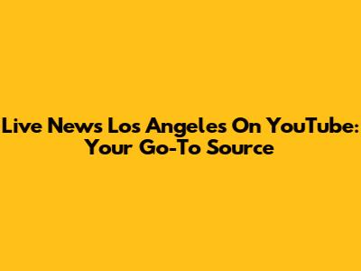 Live News Los Angeles On YouTube: Your Go-To Source