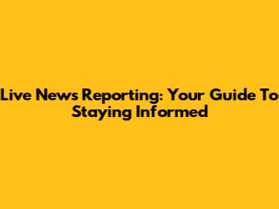 Live News Reporting: Your Guide To Staying Informed