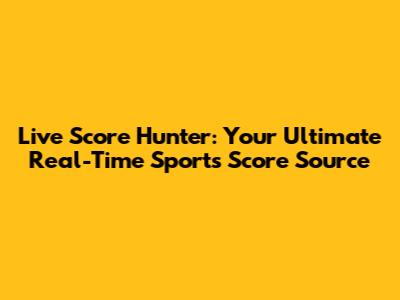 Live Score Hunter: Your Ultimate Real-Time Sports Score Source
