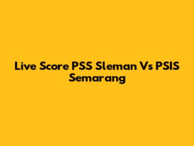 Live Score PSS Sleman Vs PSIS Semarang